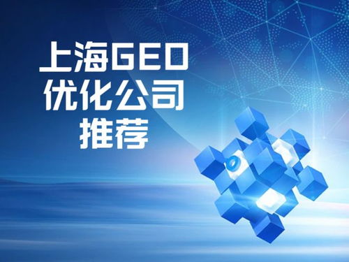 上海Geo优化公司推荐 选择专业服务商的五大核心评估标准
